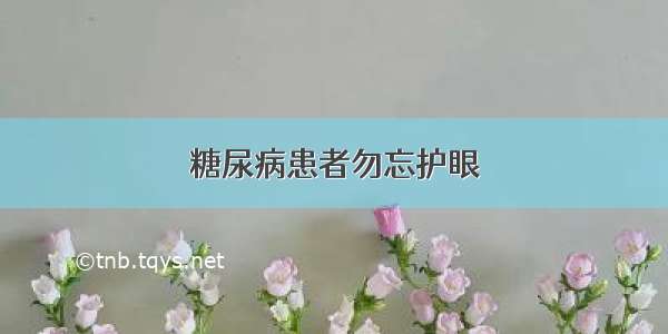 糖尿病患者勿忘护眼