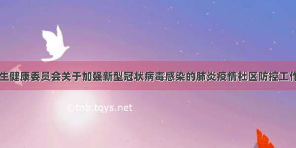 国家卫生健康委员会关于加强新型冠状病毒感染的肺炎疫情社区防控工作的通知