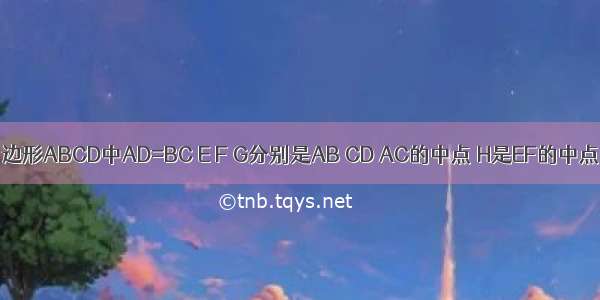 如图 在四边形ABCD中AD=BC E F G分别是AB CD AC的中点 H是EF的中点 求证GH