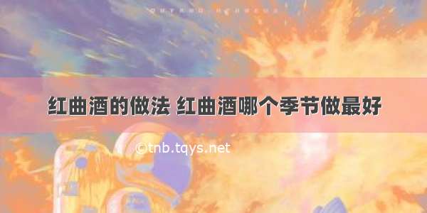 红曲酒的做法 红曲酒哪个季节做最好