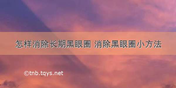 怎样消除长期黑眼圈 消除黑眼圈小方法