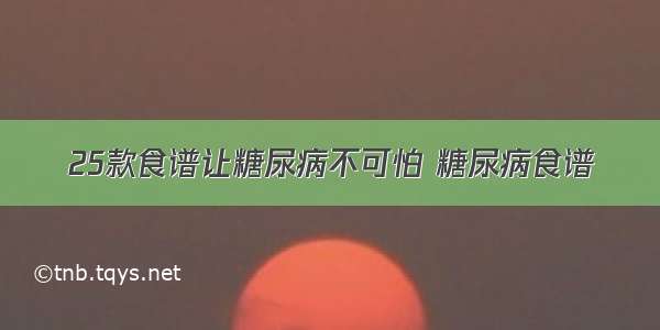 25款食谱让糖尿病不可怕 糖尿病食谱