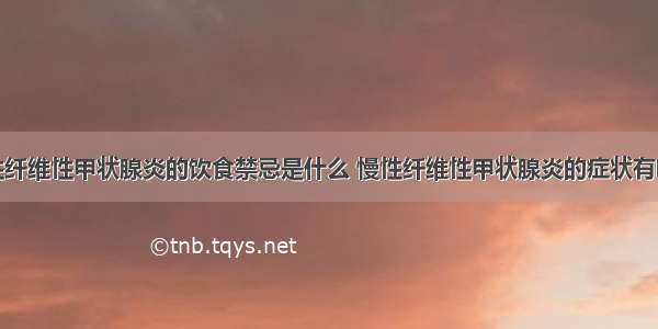 慢性纤维性甲状腺炎的饮食禁忌是什么 慢性纤维性甲状腺炎的症状有哪些