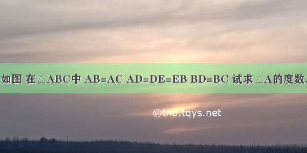 如图 在△ABC中 AB=AC AD=DE=EB BD=BC 试求∠A的度数．