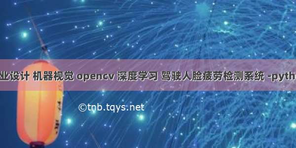 毕业设计 机器视觉 opencv 深度学习 驾驶人脸疲劳检测系统 -python