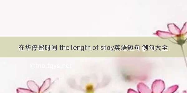 在华停留时间 the length of stay英语短句 例句大全