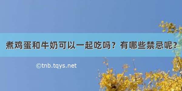 煮鸡蛋和牛奶可以一起吃吗？有哪些禁忌呢？