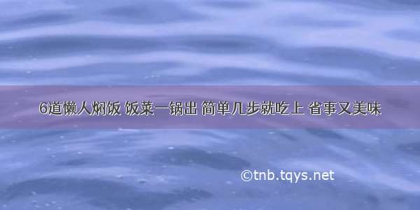 6道懒人焖饭 饭菜一锅出 简单几步就吃上 省事又美味