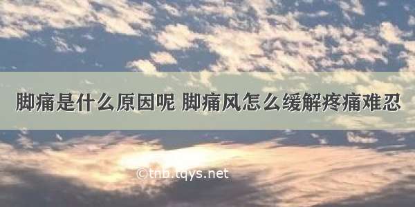 脚痛是什么原因呢 脚痛风怎么缓解疼痛难忍