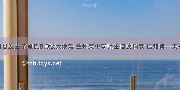 四川省汶川县发生了里氏8.0级大地震 兰州某中学师生自愿捐款 已知第一天捐款4800元