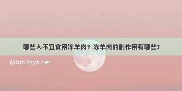 哪些人不宜食用冻羊肉？冻羊肉的副作用有哪些?