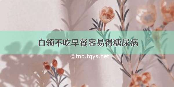 白领不吃早餐容易得糖尿病