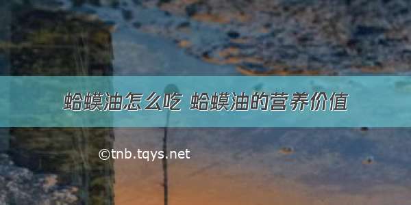 蛤蟆油怎么吃 蛤蟆油的营养价值