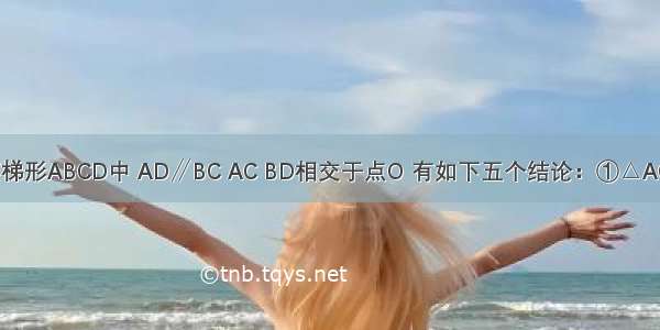 如图 在等腰梯形ABCD中 AD∥BC AC BD相交于点O 有如下五个结论：①△AOD≌△BOC