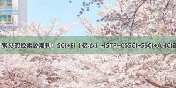 【常见的检索源期刊】SCI+EI（核心）+ISTP+CSSCI+SSCI+AHCI简介