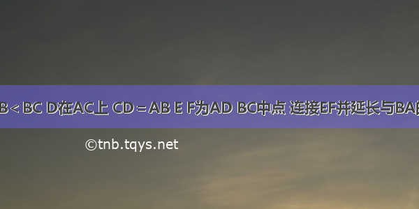 △ABC中AB＜BC D在AC上 CD＝AB E F为AD BC中点 连接EF并延长与BA的延长线交