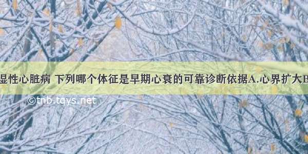 妊娠合并风湿性心脏病 下列哪个体征是早期心衰的可靠诊断依据A.心界扩大B.心尖部闻及