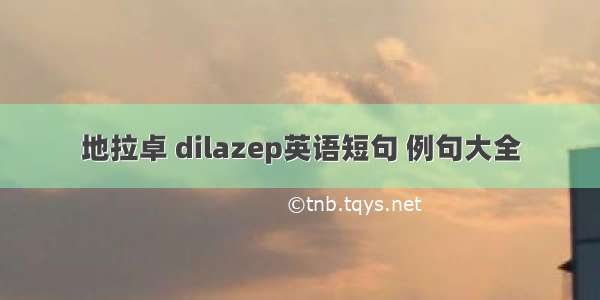 地拉卓 dilazep英语短句 例句大全