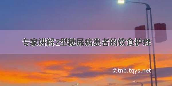 专家讲解2型糖尿病患者的饮食护理