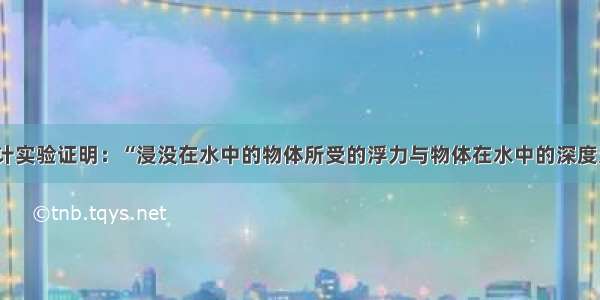 请设计实验证明：“浸没在水中的物体所受的浮力与物体在水中的深度无关”