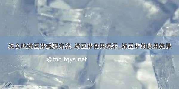 怎么吃绿豆芽减肥方法_绿豆芽食用提示_绿豆芽的使用效果