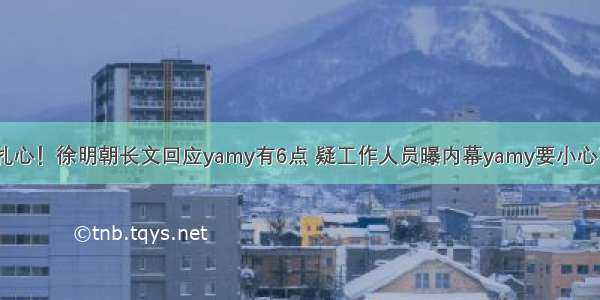 扎心！徐明朝长文回应yamy有6点 疑工作人员曝内幕yamy要小心？