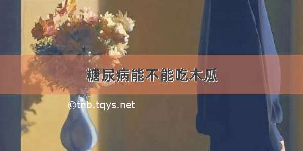 糖尿病能不能吃木瓜