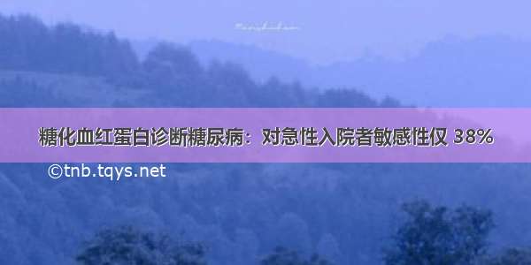 糖化血红蛋白诊断糖尿病：对急性入院者敏感性仅 38%