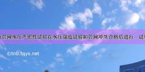 消防给水系统管网水压严密性试验在水压强度试验和管网冲洗合格后进行。试验压力为设计