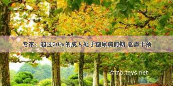 专家：超过50%的成人处于糖尿病前期 急需干预