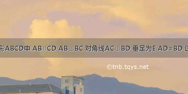 如图 直角梯形ABCD中 AB∥CD AB⊥BC 对角线AC⊥BD 垂足为E AD=BD 过点E作EF∥A