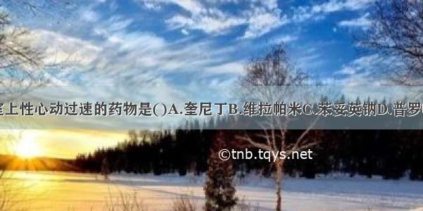 治疗阵发性室上性心动过速的药物是()A.奎尼丁B.维拉帕米C.苯妥英钠D.普罗帕酮E.利多卡