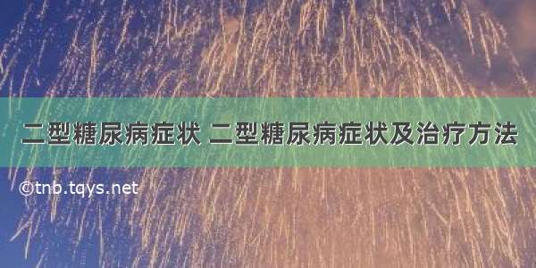 二型糖尿病症状 二型糖尿病症状及治疗方法