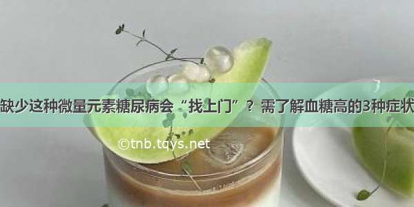 缺少这种微量元素糖尿病会“找上门”？需了解血糖高的3种症状