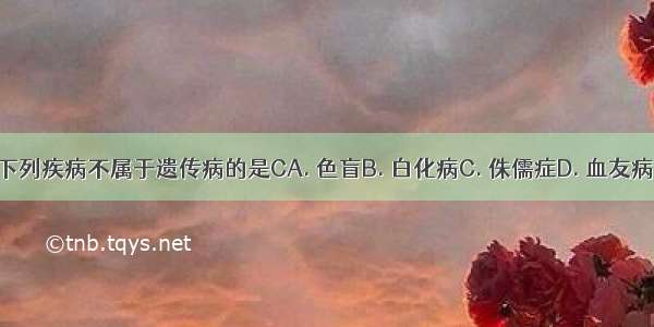 下列疾病不属于遗传病的是CA. 色盲B. 白化病C. 侏儒症D. 血友病