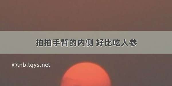 拍拍手臂的内侧 好比吃人参