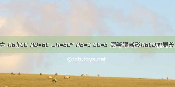 如图 在等腰梯形ABCD中 AB∥CD AD=BC ∠A=60° AB=9 CD=5 则等腰梯形ABCD的周长是A.18B.22C.24D.28