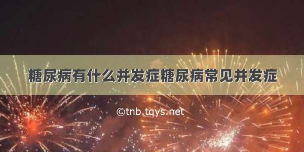 糖尿病有什么并发症糖尿病常见并发症