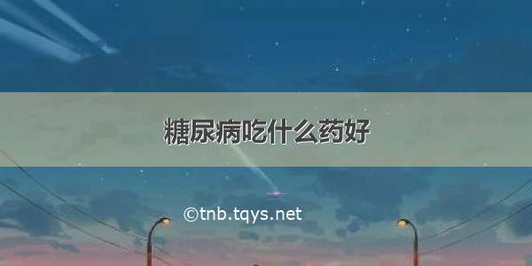 糖尿病吃什么药好