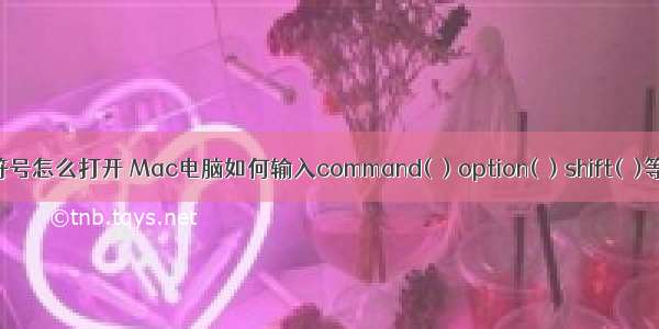 苹果计算机符号怎么打开 Mac电脑如何输入command(⌘) option(⌥) shift(⇧)等特殊符号...