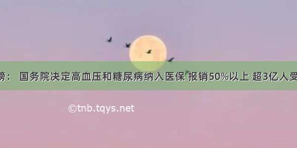 重磅： 国务院决定高血压和糖尿病纳入医保 报销50%以上 超3亿人受惠！