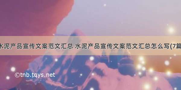 水泥产品宣传文案范文汇总 水泥产品宣传文案范文汇总怎么写(7篇)