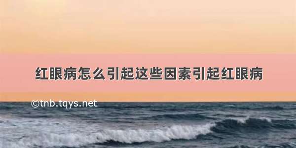 红眼病怎么引起这些因素引起红眼病