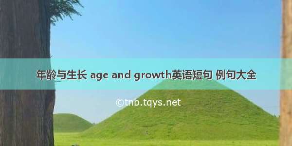 年龄与生长 age and growth英语短句 例句大全