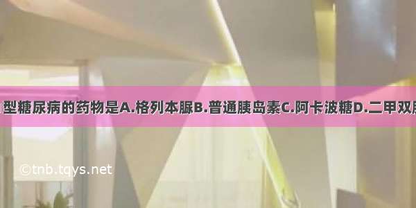 可用于治疗1型糖尿病的药物是A.格列本脲B.普通胰岛素C.阿卡波糖D.二甲双胍E.罗格列酮