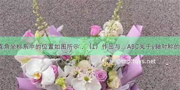 △ABC在平面直角坐标系中的位置如图所示．（1）作出与△ABC关于y轴对称的△A1B1C1；并