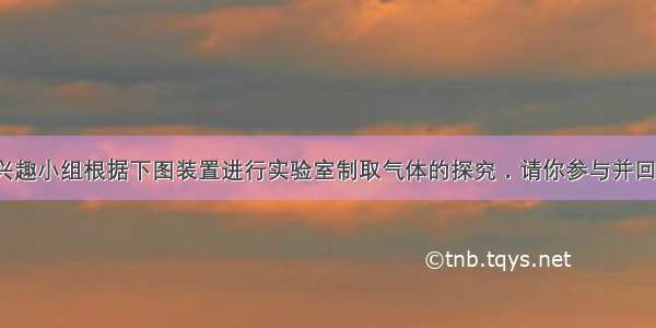 某中学化学兴趣小组根据下图装置进行实验室制取气体的探究．请你参与并回答：（1）写