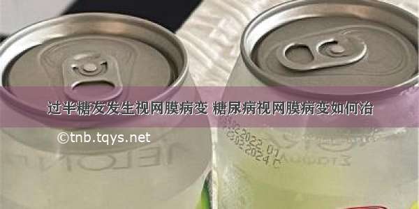 过半糖友发生视网膜病变 糖尿病视网膜病变如何治