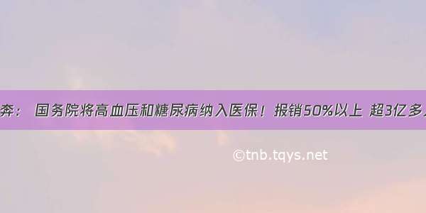 喜大普奔： 国务院将高血压和糖尿病纳入医保！报销50%以上 超3亿多人受惠！