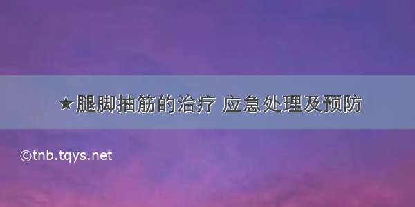 ★腿脚抽筋的治疗 应急处理及预防